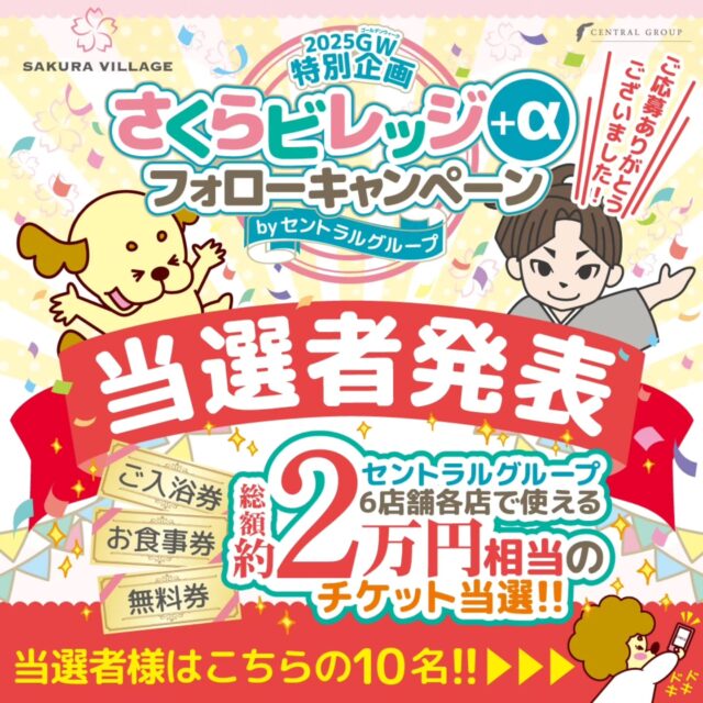 ✨2025GW特別企画【さくらビレッジ+α フォローキャンペーン】当選者発表✨ 

この度は2025GW特別企画「さくらビレッジ+α フォローキャンペーン」にたくさんのご参加をいただき、誠にありがとうございました！🎉
 厳正なる抽選の結果、以下の皆さまがご当選されました！ 

🎁当選者一覧🎁 

@yoriko0221様 
@hanasakusakura4880様 
@kozoec1025様 
@moon1_118様 
@harry_20211125様 
@ritsu.aya様 
@rinaito1618様 
＠orangepilaf.405様
@k8k_aui12様 
@i.am.hungry25様 

ご当選おめでとうございます！👏🎊

残念ながら今回は当選されなかった方も、これからも楽しい企画やお得な情報をお届けしてまいりますので、ぜひ引き続きセントラルグループをよろしくお願いいたします！ 
たくさんのご参加、本当にありがとうございました✨